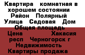 Квартира 2-комнатная в хорошем состоянии › Район ­ Полярный › Улица ­ Садовая › Дом ­ 1 › Общая площадь ­ 45 › Цена ­ 750 000 - Хакасия респ., Черногорск г. Недвижимость » Квартиры продажа   